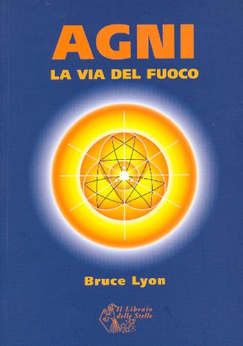 Agni. La via del fuoco - Bruce Lyon - Libro Il Libraio delle Stelle 2007 | Libraccio.it
