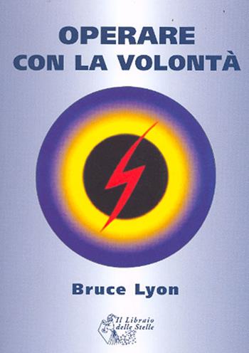 Operare con la volontà - Bruce Lyon - Libro Il Libraio delle Stelle 2007 | Libraccio.it