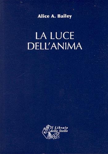La luce dell'anima - Alice A. Bailey - Libro Il Libraio delle Stelle 2009 | Libraccio.it
