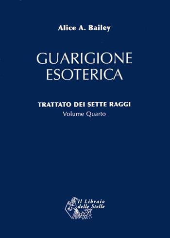 Trattato dei sette raggi. Vol. 4: Guarigione esoterica. - Alice A. Bailey - Libro Il Libraio delle Stelle 2008 | Libraccio.it