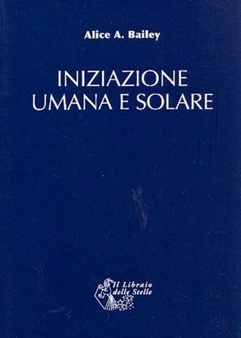 Iniziazione umana e solare - Alice A. Bailey - Libro Il Libraio delle Stelle 2009 | Libraccio.it