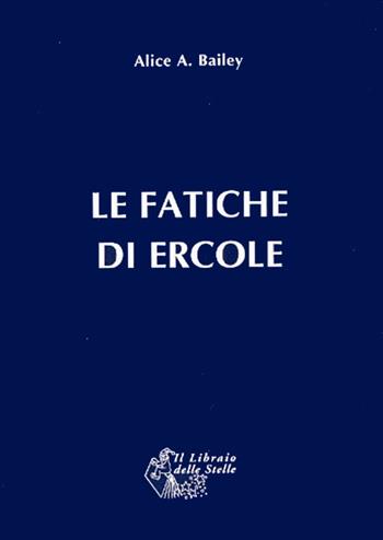 Le fatiche di Ercole. Una interpretazione astrologica - Alice A. Bailey - Libro Il Libraio delle Stelle 2012 | Libraccio.it