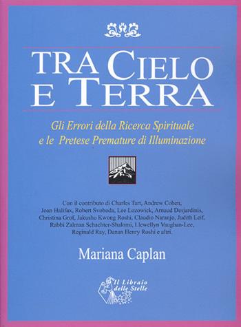 Tra cielo e terra. Gli errori della ricerca spirituale e le pretese premature di illuminazione - Mariana Caplan - Libro Il Libraio delle Stelle 2010 | Libraccio.it