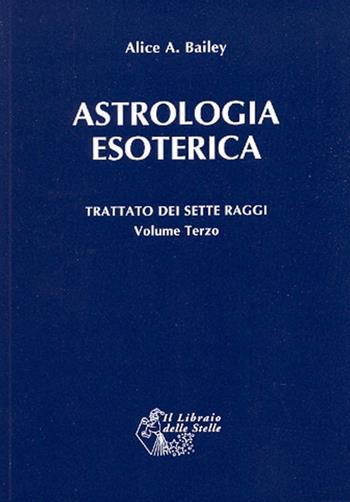 Trattato dei sette raggi. Vol. 3: Astrologia esoterica. - Alice A. Bailey - Libro Il Libraio delle Stelle 2012 | Libraccio.it