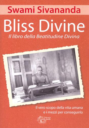 Bliss divine. Il libro della beatitudine divina. Il vero scopo della vita umana e i mezzi per conseguirlo - Swami Saraswati Sivananda - Libro Il Libraio delle Stelle 2016 | Libraccio.it