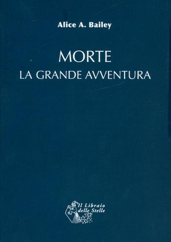 Morte: la grande avventura - Alice A. Bailey - Libro Il Libraio delle Stelle 2017 | Libraccio.it