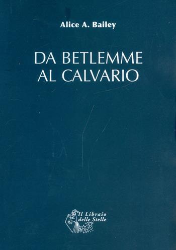 Da Betlemme al Calvario - Alice A. Bailey - Libro Il Libraio delle Stelle 2020 | Libraccio.it