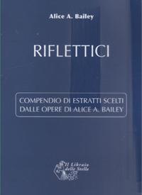 Riflettici. Compendio di estratti scelti dalle opere di Alice Bailey - Alice A. Bailey - Libro Il Libraio delle Stelle 2025 | Libraccio.it