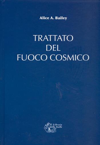 Trattato del fuoco cosmico - Alice A. Bailey - Libro Il Libraio delle Stelle 2020 | Libraccio.it