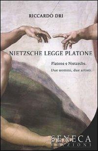 Nietzsche legge Platone. Platone e Nietzsche. Due uomini, due artisti - Riccardo Dri - Libro Seneca Edizioni 2009, Saggi contemporanei | Libraccio.it