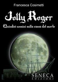 Jolly Roger. Quindici uomini sulla cassa del morto - Francesca Cosimetti - Libro Seneca Edizioni 2010, Nuove proposte | Libraccio.it