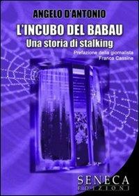 L' incubo del Babau. Una storia di stalking - Angelo D'Antonio - Libro Seneca Edizioni 2011, Nuove proposte | Libraccio.it