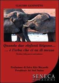 Quando due elefanti litigano... è l'erba che ci va di mezzo - Claudio Zaninotto - Libro Seneca Edizioni 2012, Nuove proposte | Libraccio.it