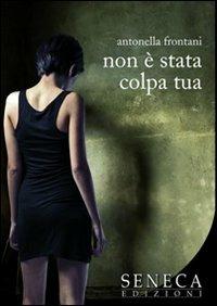 Non è stata colpa tua - Antonella Frontani - Libro Seneca Edizioni 2012, Narrativa moderna | Libraccio.it