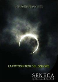 La fotosintesi del dolore - Clambagio - Libro Seneca Edizioni 2012, Nuove proposte | Libraccio.it