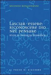 Studi di teologia filosofica. Vol. 1: Lasciar-essere: riconoscere Dio nel pensare.