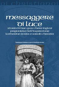 Messaggere di luce. Storia delle quacchere Katherine Evans e Sarah Cheevers prigioniere dell'inquisizione - Stefania Arcara - Libro Il Pozzo di Giacobbe 2007, Oi christianoi. Sezione moderna e contemporanea | Libraccio.it