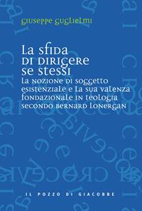 La sfida di dirigere se stessi. Soggetto esistenziale e teologia fondazionale in Bernard Lonergan - Giuseppe Guglielmi - Libro Il Pozzo di Giacobbe 2008, Ai crocevia | Libraccio.it