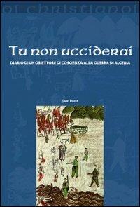 Tu non ucciderai. Diario di un obiettore di coscienza alla guerra di Algeria - Jean Pezet - Libro Il Pozzo di Giacobbe 2010, Oi christianoi. Sezione moderna e contemporanea | Libraccio.it