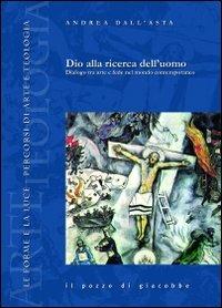Dio alla ricerca dell'uomo. Dialogo tra arte e fede nel mondo contemporaneo - Andrea Dall'Asta - Libro Il Pozzo di Giacobbe 2009, Le forme e la luce | Libraccio.it