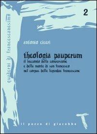 Theologia pauperum. Il racconto della conversione e della morte di san Francesco nel corpus delle leggende francescane - Antonio Ciceri - Libro Il Pozzo di Giacobbe 2009, Quaderni di francescanesimo | Libraccio.it