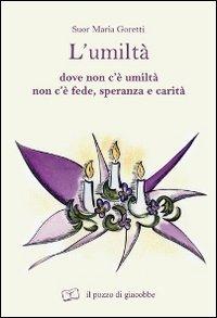 L' umiltà. Dove non c'è umiltà non c'è fede speranza e carità - Maria Goretti - Libro Il Pozzo di Giacobbe 2011 | Libraccio.it