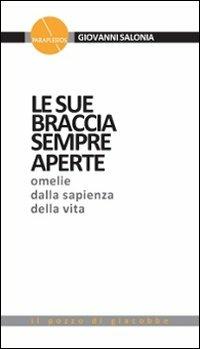 Le sue braccia sempre aperte. Omelie dalla sapienza della vita. Vol. 1 - Giovanni Salonia - Libro Il Pozzo di Giacobbe 2011, Paraplesios | Libraccio.it