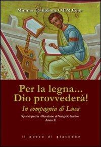 Per la legna... Dio provvederà! In compagnia di Luca. Spunti per la riflessione al Vangelo festivo. Anno C - Mimmo Castiglione - Libro Il Pozzo di Giacobbe 2012 | Libraccio.it
