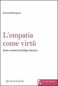 L' empatia come virtù. Senso e metodo del dialogo educativo - Antonio Bellingreri - Libro Il Pozzo di Giacobbe 2013, La vita buona | Libraccio.it