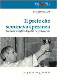 Il prete che seminava speranza. La storia semplice di padre Puglisi martire - Giuseppe Bellia - Libro Il Pozzo di Giacobbe 2013, Synodia | Libraccio.it