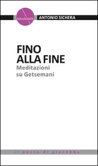 Fino alla fine. Meditazioni su Getsemani - Antonio Sichera - Libro Il Pozzo di Giacobbe 2014, Paraplesios | Libraccio.it