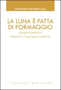 La luna è fatta di formaggio. Terapeuti gestaltisti traducono il linguaggio borderline  - Libro Il Pozzo di Giacobbe 2014, GTK Gestalt Therapy Kairòs | Libraccio.it
