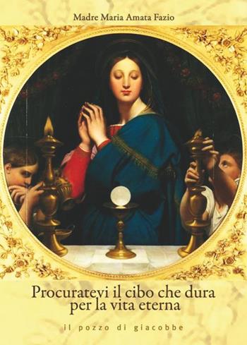 Procuratevi il cibo che dura per la vita eterna - Suor Maria Amata Fazio - Libro Il Pozzo di Giacobbe 2015, Extra | Libraccio.it