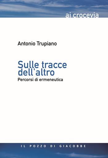 Sulle tracce dell'altro. Percorsi di ermeneutica - Antonio Trupiano - Libro Il Pozzo di Giacobbe 2015, Ai crocevia | Libraccio.it