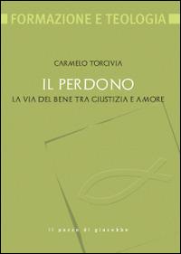 Il perdono. La via del bene tra giustizia e amore - Carmelo Torcivia - Libro Il Pozzo di Giacobbe 2015, Formazione e teologia | Libraccio.it