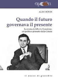 Quando il futuro governava il presente. La storia di Alberto Scandone, un politico pressato dalla grazia - Aldo Bondi - Libro Il Pozzo di Giacobbe 2015, Synodia | Libraccio.it