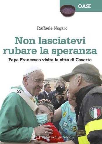 Non lasciatevi rubare la speranza. Papa Francesco visita la città di Caserta - Raffaele Nogaro, Sergio Tanzarella - Libro Il Pozzo di Giacobbe 2017, Oasi | Libraccio.it