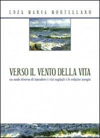 Verso il vento della vita. Un modo diverso di intendere i vizi capitali e le relative terapie - Enza Maria Mortellaro - Libro Il Pozzo di Giacobbe 2016, Limine | Libraccio.it