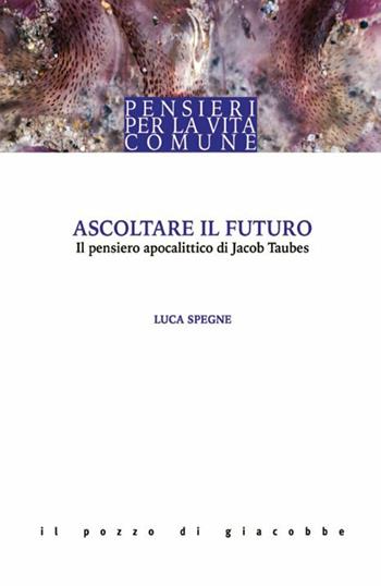 Ascoltare il futuro. Il pensiero apocalittico di Jacob Taubes - Luca Spegne - Libro Il Pozzo di Giacobbe 2016 | Libraccio.it