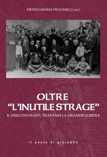 Oltre «l'inutile strage». Il vescovo Raiti, Trapani e la grande guerra  - Libro Il Pozzo di Giacobbe 2017, Quaderni storia della chiesa di Trapani | Libraccio.it