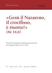 «Gesù il Nazareno, il crocifisso è risorto!» (Mc 16,6). Il racconto drammatico della passione di Gesù nel vangelo di Marco (14,1-16,8)