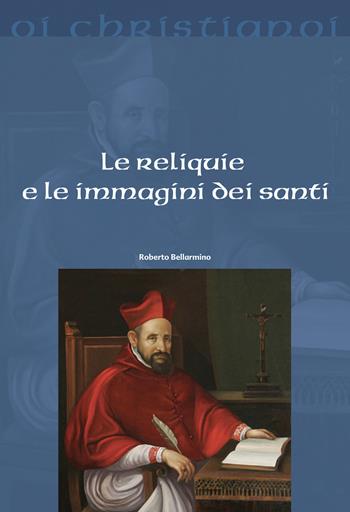 Le reliquie e le immagini dei santi - Bellarmino Roberto (san) - Libro Il Pozzo di Giacobbe 2018, Oi christianoi. Sezione moderna e contemporanea | Libraccio.it