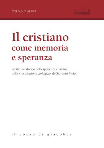 Il cristiano come memoria e speranza. Lo statuto storico dell'esperienza cristiana nella «meditazione teologica» di Giovanni Moioli - Pierpaolo Arabia - Libro Il Pozzo di Giacobbe 2017, Aloisiana | Libraccio.it