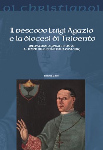 Il vescovo Luigi Agazio e la diocesi di Trivento. Un episcopato lungo e incisivo al tempo dell'unità d'Italia (1854-1887) - Erminio Gallo - Libro Il Pozzo di Giacobbe 2017, Oi christianoi. Sezione moderna e contemporanea | Libraccio.it