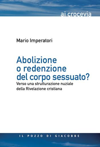 Abolizione o redenzione del corpo sessuato? Verso una strutturazione nuziale della Rivelazione cristiana - Mario Imperatori - Libro Il Pozzo di Giacobbe 2017, Ai crocevia | Libraccio.it