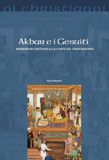 Akbar e i gesuiti. Missionari cristiani alla corte del Gran Moghul - Youri Martini - Libro Il Pozzo di Giacobbe 2018, Oi christianoi. Sezione moderna e contemporanea | Libraccio.it