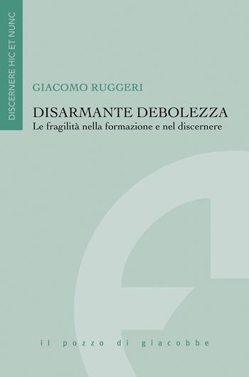 Disarmante debolezza. Le fragilità nella formazione e nel discernere - Giacomo Ruggeri - Libro Il Pozzo di Giacobbe 2018, Discernere hic et nunc | Libraccio.it