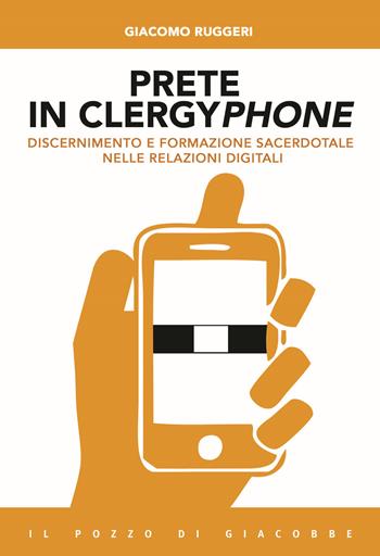Prete in clergyphone. Discernimento e formazione sacerdotale nelle relazioni digitali - Giacomo Ruggeri - Libro Il Pozzo di Giacobbe 2018, Capire il nuovo | Libraccio.it