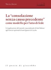 La «consolazione senza causa precedente» come modello per l'atto di fede. Un'applicazione del metodo trascendentale di Karl Rahner agli Esercizi spirituali di sant'Ignazio di Loyola