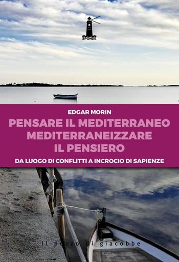 Pensare il Mediterraneo, mediterraneizzare il pensiero. Da luogo di conflitti a incrocio di sapienze - Edgar Morin - Libro Il Pozzo di Giacobbe 2019, Sponde | Libraccio.it